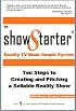 The Show Starter Reality TV Made Simple System: Ten Steps to Creating and Pitching a Sellable Reality Show