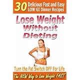 Lose Weight Without Dieting - 30 Delicious Low GI Dinner Recipes (The New Way To Lose Weight Fast)