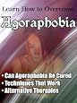 Learn How To Overcome Agoraphobia - Can Agoraphobia Be Cured?