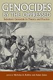 Genocides by the Oppressed: Subaltern Genocide in Theory and Practice