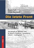 Die letzte Front: Die K�mpfe an der Elbe 1945 im Bereich L�neburg - Lauenburg - L�beck - Ludwigslust