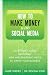 How to Make Money with Social Media: An Insider's Guide on Using New and Emerging Media to Grow Your Business