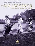 Die Malweiber - Unerschrockene K&uuml;nstlerinnen um 1900 - Katja Behling, Anke Manigold
