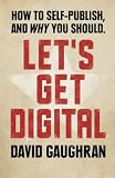 Let's Get Digital: How To Self-Publish, And Why You Should
