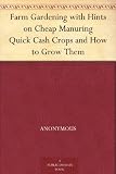 Farm Gardening with Hints on Cheap Manuring Quick Cash Crops and How to Grow Them