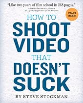 How to Shoot Video That Doesn't Suck: Advice to Make Any Amateur Look Like a Pro