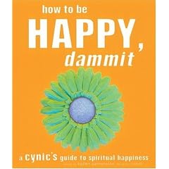 How to Be Happy, Dammit: A Cynic's Guide to Spiritual Happiness