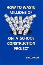 HOW TO WASTE MILLIONS OF DOLLARS ON A SCHOOL CONSTRUCTION PROJECT