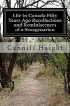 Life in Canada Fifty Years Ago Recollections and Reminiscences of a Sexagenarian Life in Canada Fifty Years Ago Recollections and Reminiscences of a Sexagenarian