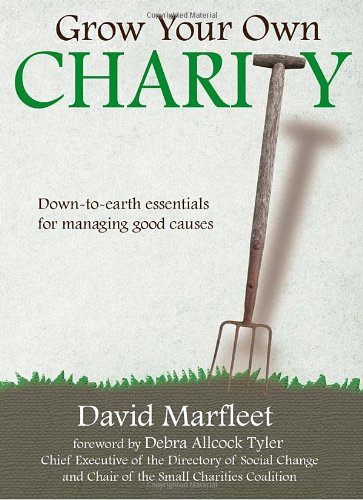 Grow Your Own Charity: Down-to-earth Essentials for Managing Good Causes