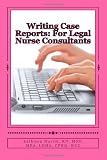 Writing Case Reports: For Legal Nurse Consultants: A Must-Have for the New Legal Nurse Consultant (Volume 1)