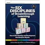 The Six Disciplines of Breakthrough Learning: How to Turn Training and Development into Business Results (Pfeiffer Essential Resources for Training and HR Professionals)