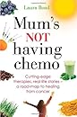Mum's Not Having Chemo: Cutting-edge therapies, real-life stories - a road-map to healing from cancer