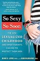 So Sexy So Soon: The New Sexualized Childhood and What Parents Can Do to Protect Their Kids