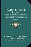 David Crockett, Scout: Small Boy, Pilgrim, Mountaineer, Soldier, Bear-Hunter And Congressman, Defender of the Alamo
