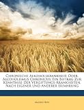 Chronische Alkoholskrankheit; Oder, Alcoholismus Chronicus: Ein Beitrag Zur Kenntniss Der Vergiftungs-Krankheiten, Nach Eigener Und Anderer Erfahrung (German Edition)