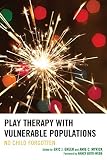 Play therapy with vulnerable populations : no child forgotten