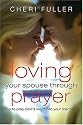 Loving Your Spouse Through Prayer: Praying God's Blessings Into Your Marriage