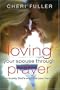 Loving Your Spouse Through Prayer: How to Pray God's Word Into Your Marriage