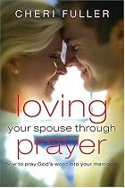 Loving Your Spouse Through Prayer: How to Pray Gods Word Into Your Marriage