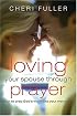 Loving Your Spouse Through Prayer: How to Pray God's Word Into Your Marriage