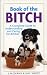 Book of the Bitch: A Complete Guide to Understanding and Caring for Bitches (New Edition)