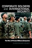 Corporate Soldiers and International Security: The Rise of Private Military Companies (Contemporary Security Studies)