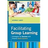 Facilitating Group Learning: Strategies for Success with Adult Learners (JOSSEY-BASS HIGHER and ADULT EDUCATION SERIES)