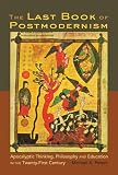 The last book of postmodernism : apocalyptic thinking, philosophy and education in the twenty-first century