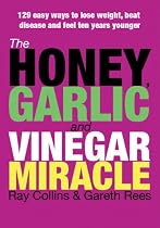 The Honey, Garlic and Vinegar Miracle: 129 Easy Ways to Lose W Beat Disease and Feel Ten Years Younger: 129 Easy Ways to Lose Weight, Beat Disease and Feel Ten Years Younger