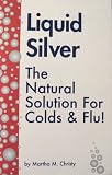 Liquid Silver (The Natural Solution for Colds and Flu)