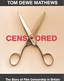 Censored: What They Didn t Allow You to See, and Why - Story of Film Censorship in Britain