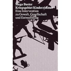 Mega Buster: Kriegsgebiet Kinderzimmer. Eine Intervention zu Gewalt, Gesellschaft und Entwaffnung