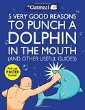 5 Very Good Reasons to Punch a Dolphin in the Mouth (And Other Useful Guides) [Paperback] [2011] Original Ed. The Oatmeal, Matthew Inman