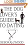 The Dog Lover's Guide to Dating: Using Cold Noses to Find Warm Hearts