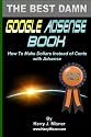 The Best Damn Google Adsense Book Color Edition: How To Make Dollars Instead Of Cents With Adsense (Volume 1)
