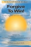 Forgive To Win!: End Self-Sabotage. Get Everything You Want