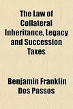 The Law of Collateral Inheritance, Legacy and Succession Taxes