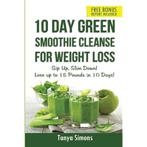 10 Day Green Smoothie Cleanse For Weight Loss: Sip Up , Slim Down! Lose up to 15 pounds in 10 Days