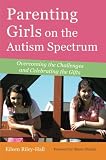 Parenting Girls on the Autism Spectrum: Overcoming the Challenges and Celebrating the Gifts