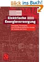 Elektrische Energieversorgung: Erzeugung, �bertragung und Verteilung elektrischer Energie f�r Studium und Praxis