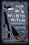 How to be a Wicked Witch: Good Spells, Charms, Potions, and Notions for Bad Days