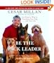 Be the Pack Leader: Use Cesar's Way to Transform Your Dog . . . and Your Life