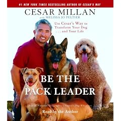 Be the Pack Leader: Use Cesar's Way to Transform Your Dog . . . and Your Life
