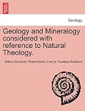 Geology and Mineralogy considered with reference to Natural Theology.