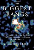 The Biggest Bangs: The Mystery of Gamma-Ray Bursts, the Most Violent Explosions in the Universe