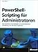 PowerShell-Scripting für Administratoren: Das Praxisbuch zur automatisierten Verwaltung von Windows-Systemen: Das Praxisbuch zur automatisierten ... Verwaltung von Windows-Serversystemen