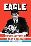 EAGLE: The Life and Times of R. Alan Eagleson