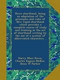 Rowe shorthand, being an adaptation of the principles and rules of New rapid shorthand which provides a complete course of study and training in the art of shorthand writing by the use of a system of abbreviated characters ..
