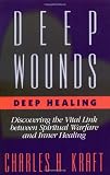 Deep Wounds, Deep Healing: Discovering the Vital Link Between Spiritual Warfare and Inner Healing